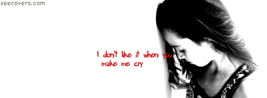 I Dont Like It When U Make Me Cry facebook cover photo hd